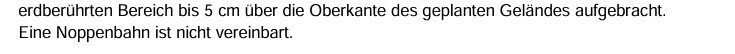 Hinweis: Erddeckung bis 5 cm über Oberkante des geplanten Geländes; Noppenbahn nicht vorgesehen.